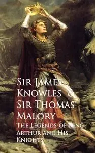 «The Legends of King Arthur and His Knights» by James Knowles Thomas Malory