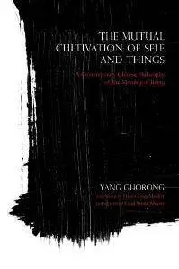 The Mutual Cultivation of Self and Things : A Contemporary Chinese Philosophy of the Meaning of Being