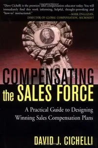 David J. Cichelli - Compensating the Sales Force: A Practical Guide to Designing Winning Sales Compensation Plans (Repost)
