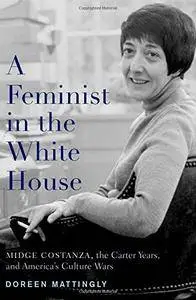 A Feminist in the White House: Midge Costanza, the Carter Years, and America's Culture Wars