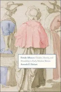 Female Alliances: Gender, Identity, and Friendship in Early Modern Britain