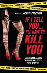 If I Tell You . . . I'll Have to Kill You: Australia's Leading Crime Writers Reveal Their Secrets