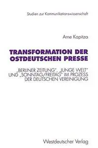 Transformation der ostdeutschen Presse: „Berliner Zeitung“, „Junge Welt“ und „Sonntag/Freitag“ im Prozeβ der deutschen Vereinig