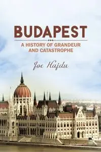 «Budapest: A History of Grandeur and Catastrophe» by Joe Hajdu