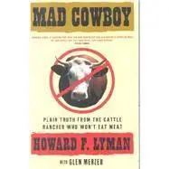 MAD COWBOY: Plain Truth from the Cattle Rancher Who Won't Eat Meat