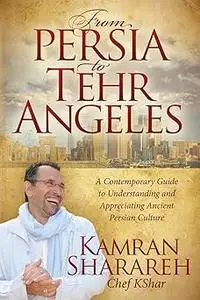 From Persia to Tehr Angeles: A Contemporary Guide to Understanding and Appreciating Ancient Persian Culture