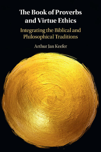 The Book of Proverbs and Virtue Ethics : Integrating the Biblical and Philosophical Traditions