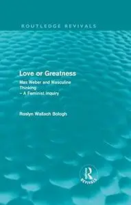 Love or Greatness: Max Weber and Masculine Thinking