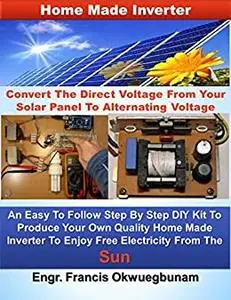 Home Made Inverter: Convert The Direct Voltage From Your Solar Panels To Alternating Voltage