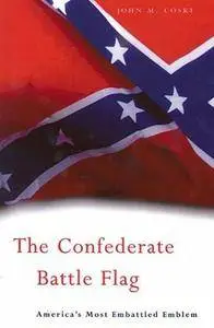 The Confederate Battle Flag: America's Most Embattled Emblem