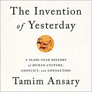 The Invention of Yesterday: A 50,000-Year History of Human Culture, Conflict, and Connection [Audiobook]