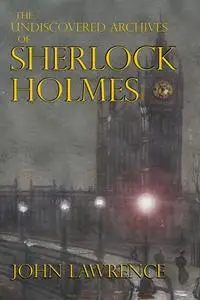 «The Undiscovered Archives of Sherlock Holmes» by John Lawrence