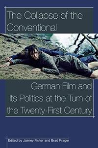 The Collapse of the Conventional: German Film and Its Politics at the Turn of the Twenty-First Century