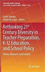 Rethinking 21st Century Diversity in Teacher Preparation, K-12 Education, and School Policy: Theory, Research, and Practice