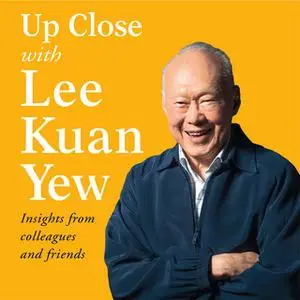 «Up Close with Lee Kuan Yew - Insights from colleagues and friends» by Various Authors