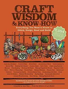 Craft Wisdom & Know-How: Everything You Need to Stitch, Sculpt, Bead and Build