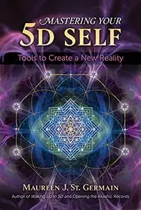 Mastering Your 5D Self: Tools to Create a New Reality