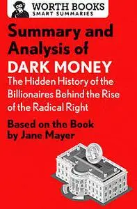 «Summary and Analysis of Dark Money: The Hidden History of the Billionaires Behind the Rise of the Radical Right» by Wor