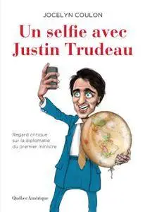 Jocelyn Coulon, "Un selfie avec Justin Trudeau: Regard critique sur la diplomatie du premier ministre"