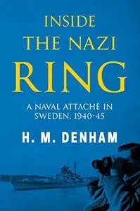 Inside the Nazi Ring: A Naval Attaché in Sweden, 1940-1945