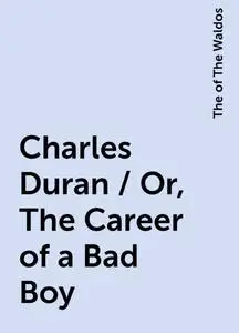 «Charles Duran / Or, The Career of a Bad Boy» by The of The Waldos