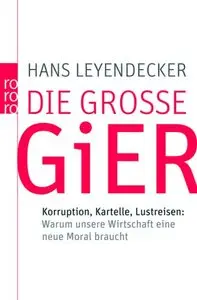 Hans Leyendecker "Die große Gier: Korruption, Kartelle, Lustreisen: Warum unsere Wirtschaft eine neue Moral braucht"