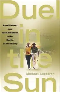 «Duel in the Sun: Tom Watson and Jack Nicklaus in the Battle of Turn» by Michael Corcoran