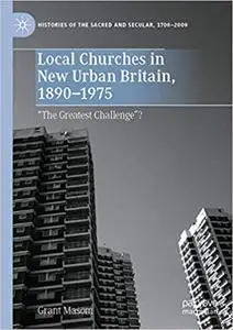 Local Churches in New Urban Britain, 1890-1975: “The Greatest Challenge”?