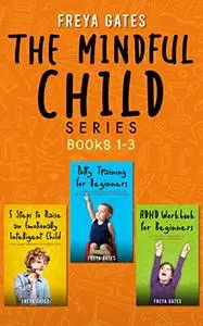 The Mindful Child Series, Books 1-3: 5 Steps to Raise an Emotionally Intelligent Child