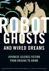 "Robot Ghosts and Wired Dreams: Japanese Science Fiction from Origins to Anime" ed. by Christopher Bolton, Jr.