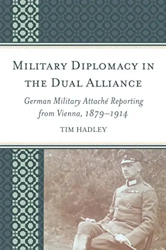 Military Diplomacy in the Dual Alliance: German Military Attaché Reporting from Vienna, 1879–1914