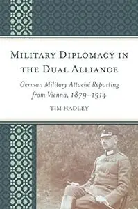 Military Diplomacy in the Dual Alliance: German Military Attaché Reporting from Vienna, 1879–1914