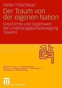 Der Traum von der eigenen Nation: Geschichte und Gegenwart der Unabhängigkeitsbewegung Taiwans