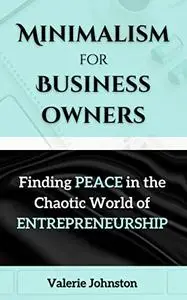 Minimalism for Business Owners: Finding Peace in the Chaotic World of Entrepreneurship