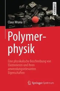 Polymerphysik: Eine Physikalische Beschreibung Von Elastomeren Und Ihren Anwendungsrelevanten Eigenschaften (Repost)