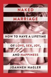 Naked Marriage: How to Have a Lifetime of Love, Sex, Joy, and Happiness