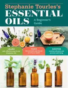 Stephanie Tourles's Essential Oils: A Beginner's Guide: Learn Safe, Effective Ways to Use 25 Popular Oils; Make 100...