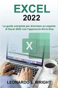 Excel 2022: La Guida Completa per Diventare un Esperto di Excel 2022 con L'approccio All-in-One