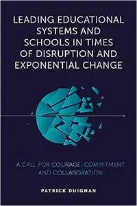 Leading Educational Systems and Schools in Times of Disruption and Exponential Change: A Call for Courage, Commitment an