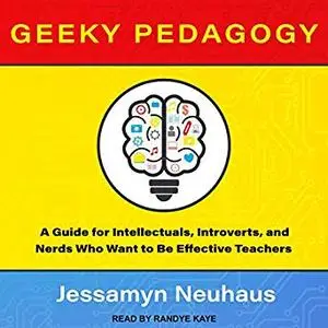 Geeky Pedagogy: A Guide for Intellectuals, Introverts, and Nerds Who Want to Be Effective Teachers [Audiobook]