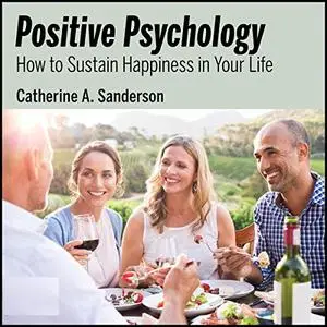 Positive Psychology: How to Sustain Happiness in Your Life [Audiobook]