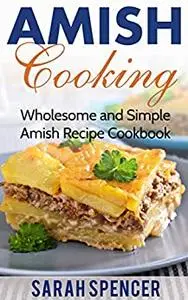 Amish Cooking: Wholesome and Simple Amish Recipe Cookbook