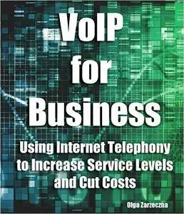 VoIP for Business: Using Internet Telephony to Increase Service Levels and Cut Costs