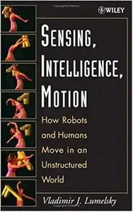 Sensing, Intelligence, Motion: How Robots and Humans Move in an Unstructured World