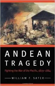Andean Tragedy: Fighting the War of the Pacific, 1879-1884 by William F. Sater