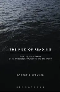 The Risk of Reading: How Literature Helps Us to Understand Ourselves and the World