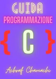 Padronanza della Programmazione in C: Una Guida Completa per Principianti e Oltre (Italian Edition)