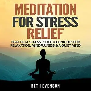 «Meditation for Stress Relief: Practical Stress Relief Techniques for Relaxation, Mindfulness & a Quiet Mind» by Beth Ev