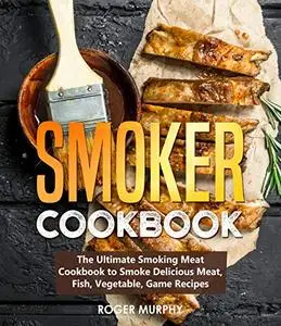 Smoker Cookbook: Include Delicious Meat, Fish, Vegetable, Game Recipes