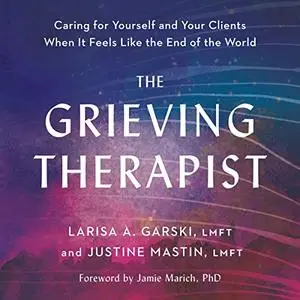 The Grieving Therapist: Caring for Yourself and Your Clients When It Feels Like the End of the World [Audiobook]